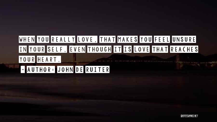 John De Ruiter Quotes: When You Really Love, That Makes You Feel Unsure In Your Self, Even Though It Is Love That Reaches Your