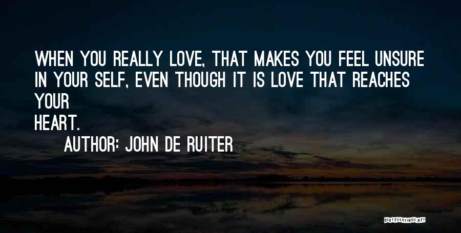 John De Ruiter Quotes: When You Really Love, That Makes You Feel Unsure In Your Self, Even Though It Is Love That Reaches Your