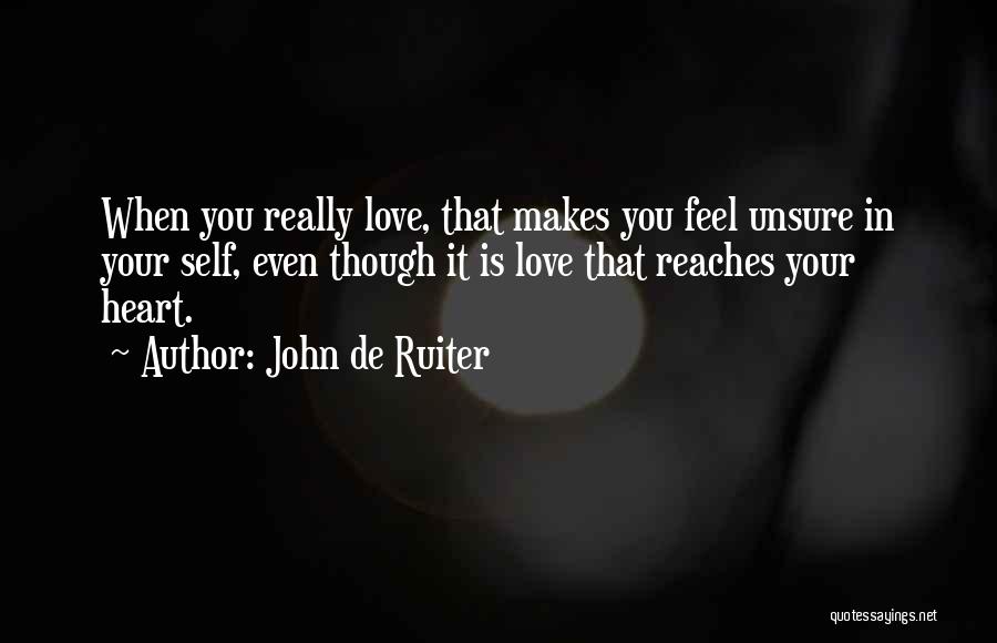 John De Ruiter Quotes: When You Really Love, That Makes You Feel Unsure In Your Self, Even Though It Is Love That Reaches Your