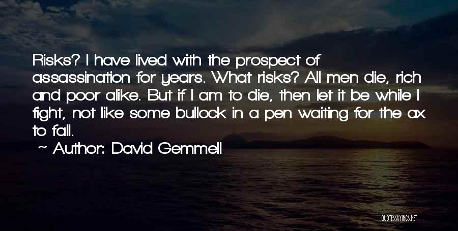 David Gemmell Quotes: Risks? I Have Lived With The Prospect Of Assassination For Years. What Risks? All Men Die, Rich And Poor Alike.