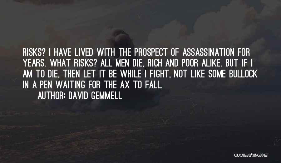 David Gemmell Quotes: Risks? I Have Lived With The Prospect Of Assassination For Years. What Risks? All Men Die, Rich And Poor Alike.