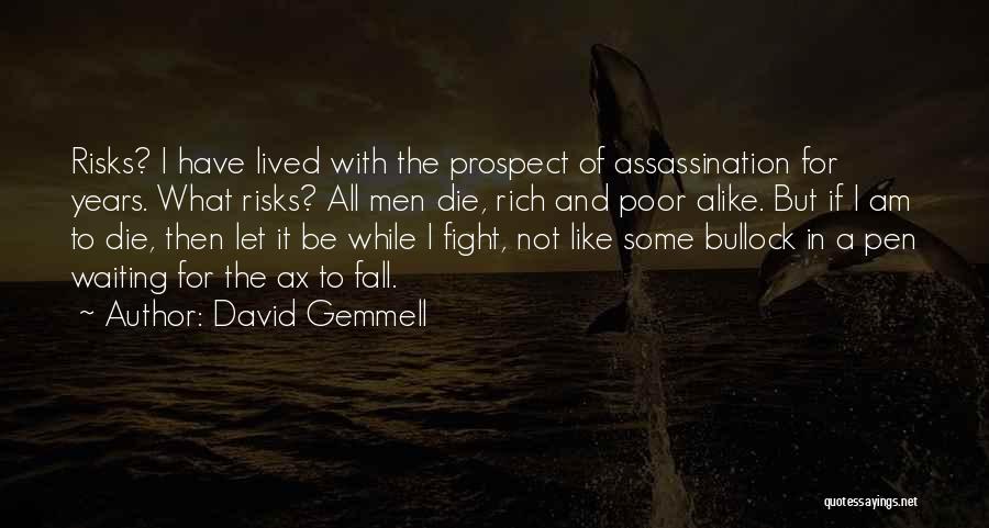 David Gemmell Quotes: Risks? I Have Lived With The Prospect Of Assassination For Years. What Risks? All Men Die, Rich And Poor Alike.