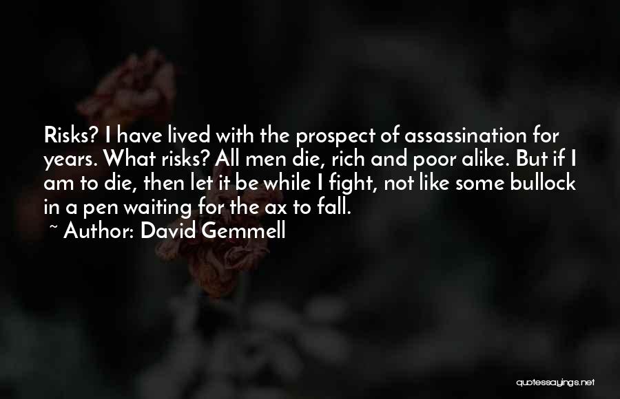 David Gemmell Quotes: Risks? I Have Lived With The Prospect Of Assassination For Years. What Risks? All Men Die, Rich And Poor Alike.