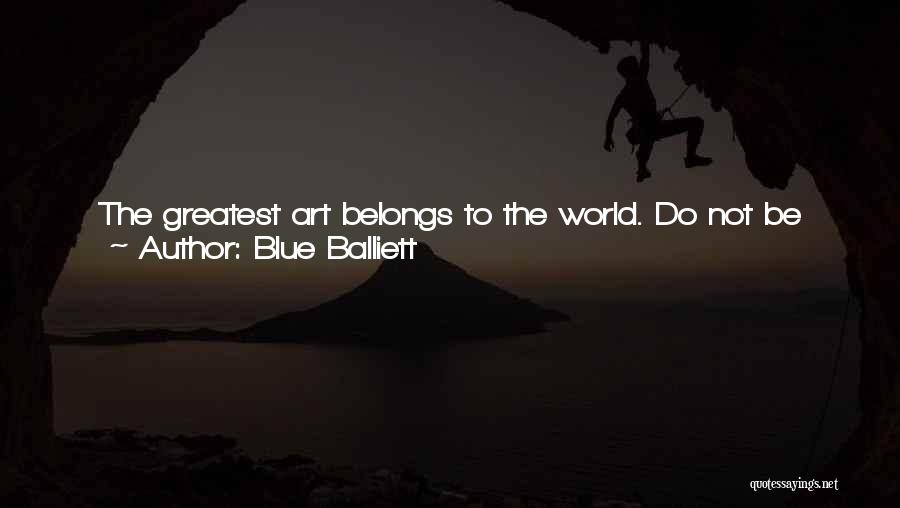 Blue Balliett Quotes: The Greatest Art Belongs To The World. Do Not Be Intimidated By The Experts. Trust Your Instincts. Do Not Be