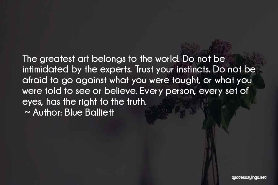 Blue Balliett Quotes: The Greatest Art Belongs To The World. Do Not Be Intimidated By The Experts. Trust Your Instincts. Do Not Be