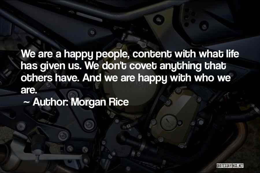 Morgan Rice Quotes: We Are A Happy People, Content With What Life Has Given Us. We Don't Covet Anything That Others Have. And