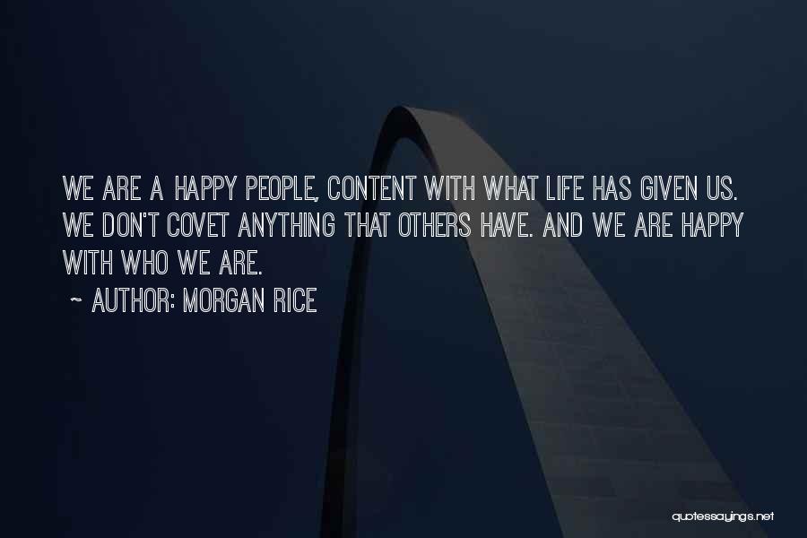 Morgan Rice Quotes: We Are A Happy People, Content With What Life Has Given Us. We Don't Covet Anything That Others Have. And