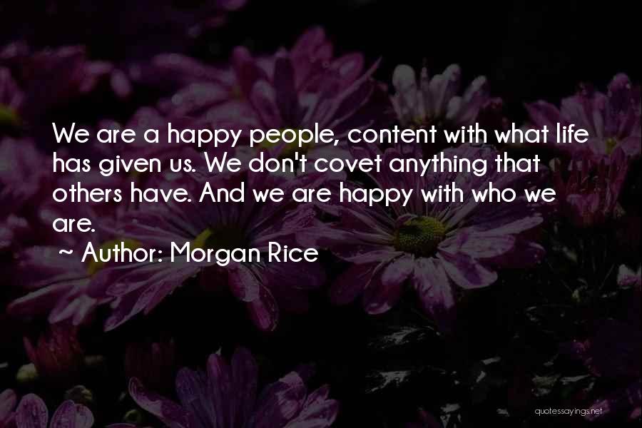 Morgan Rice Quotes: We Are A Happy People, Content With What Life Has Given Us. We Don't Covet Anything That Others Have. And