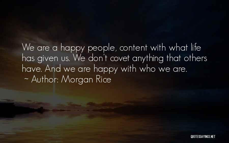 Morgan Rice Quotes: We Are A Happy People, Content With What Life Has Given Us. We Don't Covet Anything That Others Have. And