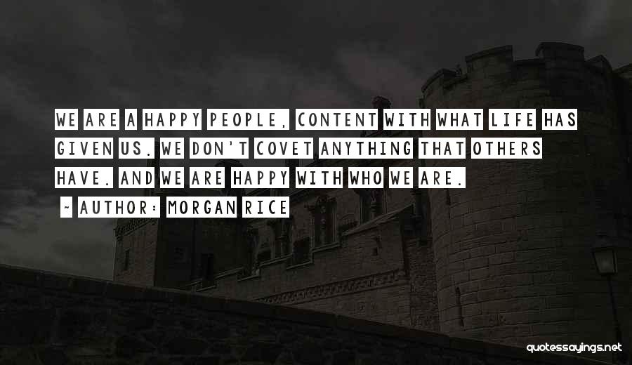 Morgan Rice Quotes: We Are A Happy People, Content With What Life Has Given Us. We Don't Covet Anything That Others Have. And