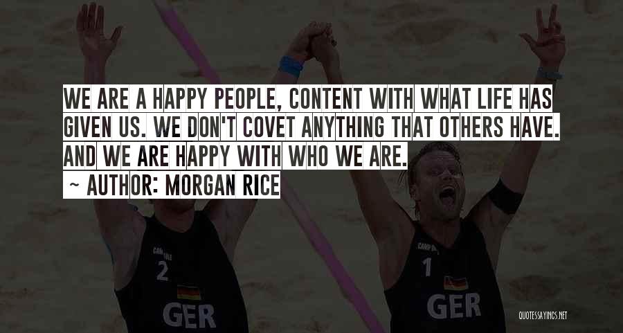 Morgan Rice Quotes: We Are A Happy People, Content With What Life Has Given Us. We Don't Covet Anything That Others Have. And