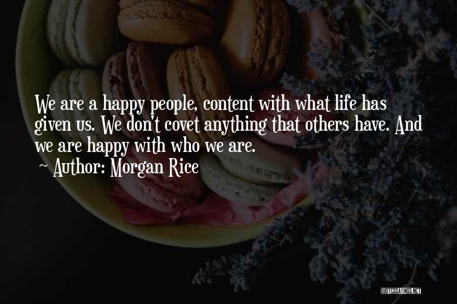 Morgan Rice Quotes: We Are A Happy People, Content With What Life Has Given Us. We Don't Covet Anything That Others Have. And