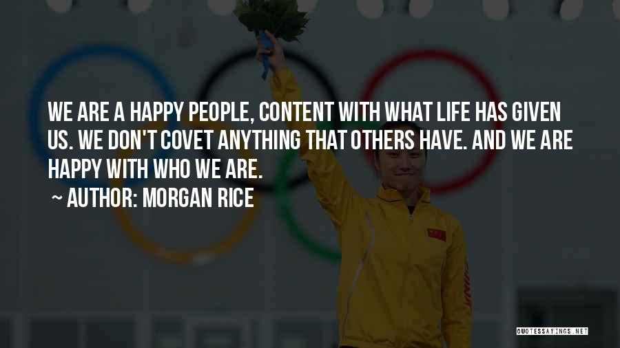 Morgan Rice Quotes: We Are A Happy People, Content With What Life Has Given Us. We Don't Covet Anything That Others Have. And