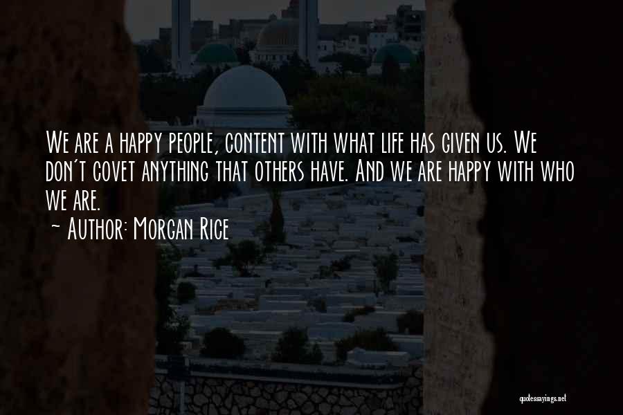 Morgan Rice Quotes: We Are A Happy People, Content With What Life Has Given Us. We Don't Covet Anything That Others Have. And