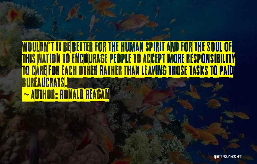 Ronald Reagan Quotes: Wouldn't It Be Better For The Human Spirit And For The Soul Of This Nation To Encourage People To Accept