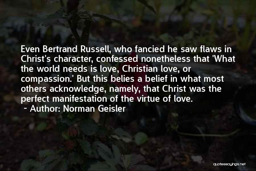 Norman Geisler Quotes: Even Bertrand Russell, Who Fancied He Saw Flaws In Christ's Character, Confessed Nonetheless That 'what The World Needs Is Love,