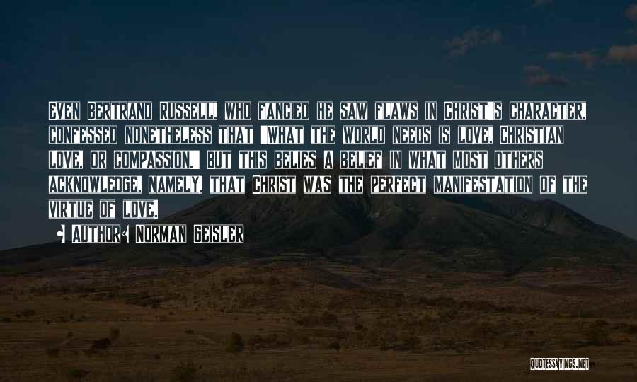 Norman Geisler Quotes: Even Bertrand Russell, Who Fancied He Saw Flaws In Christ's Character, Confessed Nonetheless That 'what The World Needs Is Love,