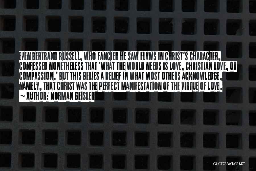 Norman Geisler Quotes: Even Bertrand Russell, Who Fancied He Saw Flaws In Christ's Character, Confessed Nonetheless That 'what The World Needs Is Love,