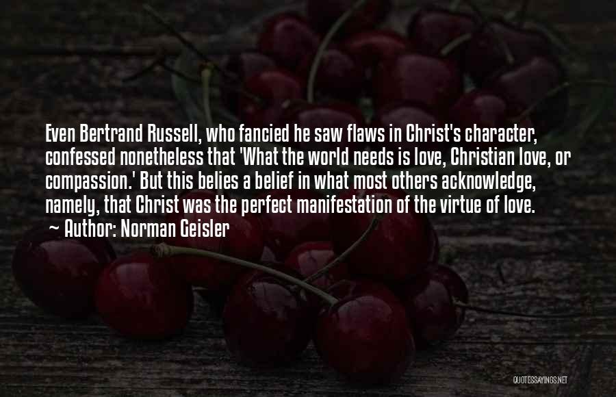 Norman Geisler Quotes: Even Bertrand Russell, Who Fancied He Saw Flaws In Christ's Character, Confessed Nonetheless That 'what The World Needs Is Love,