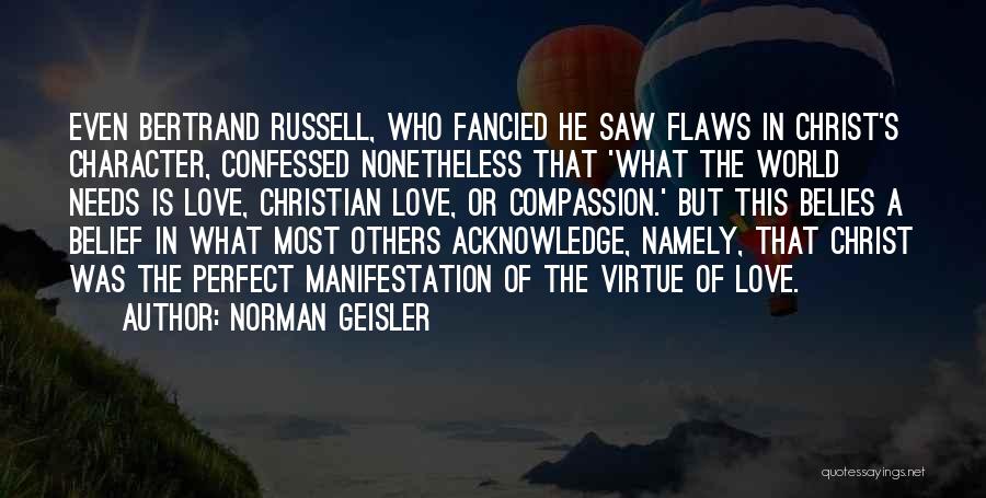 Norman Geisler Quotes: Even Bertrand Russell, Who Fancied He Saw Flaws In Christ's Character, Confessed Nonetheless That 'what The World Needs Is Love,