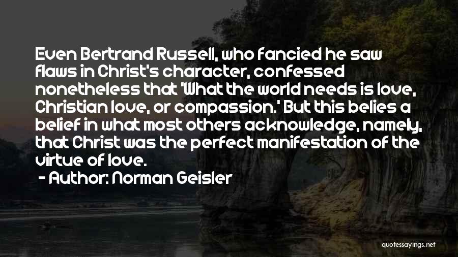 Norman Geisler Quotes: Even Bertrand Russell, Who Fancied He Saw Flaws In Christ's Character, Confessed Nonetheless That 'what The World Needs Is Love,
