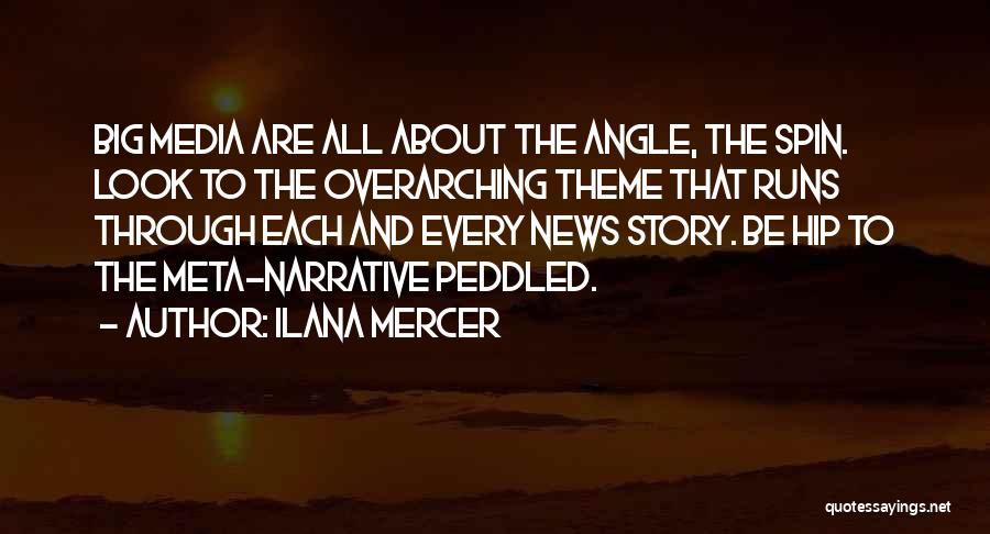 Ilana Mercer Quotes: Big Media Are All About The Angle, The Spin. Look To The Overarching Theme That Runs Through Each And Every