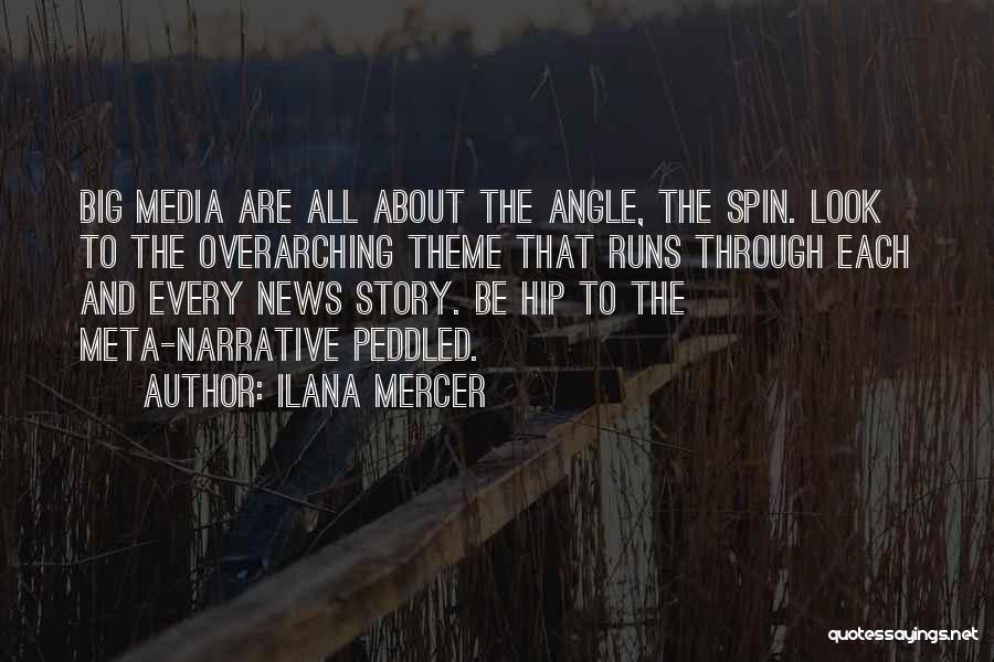 Ilana Mercer Quotes: Big Media Are All About The Angle, The Spin. Look To The Overarching Theme That Runs Through Each And Every