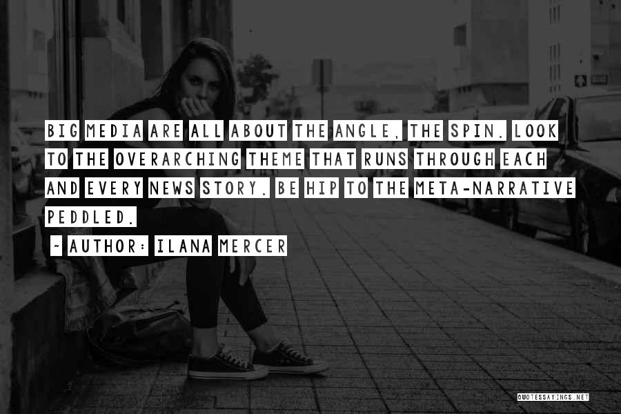 Ilana Mercer Quotes: Big Media Are All About The Angle, The Spin. Look To The Overarching Theme That Runs Through Each And Every