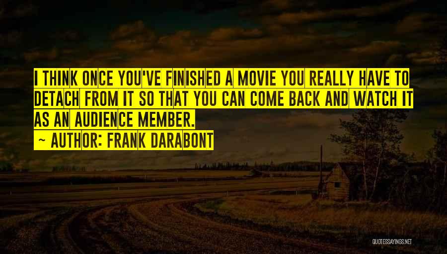 Frank Darabont Quotes: I Think Once You've Finished A Movie You Really Have To Detach From It So That You Can Come Back