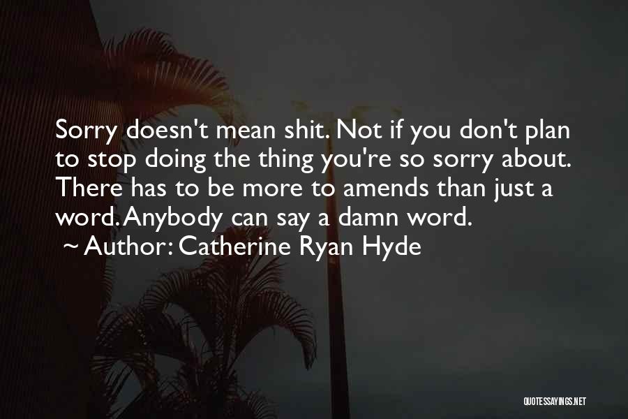 Catherine Ryan Hyde Quotes: Sorry Doesn't Mean Shit. Not If You Don't Plan To Stop Doing The Thing You're So Sorry About. There Has