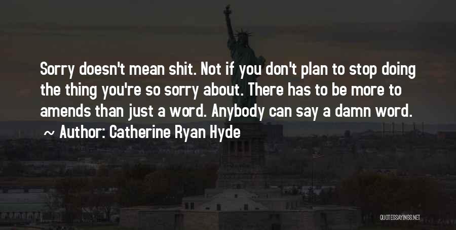 Catherine Ryan Hyde Quotes: Sorry Doesn't Mean Shit. Not If You Don't Plan To Stop Doing The Thing You're So Sorry About. There Has