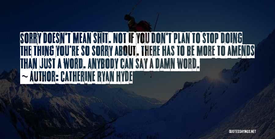 Catherine Ryan Hyde Quotes: Sorry Doesn't Mean Shit. Not If You Don't Plan To Stop Doing The Thing You're So Sorry About. There Has