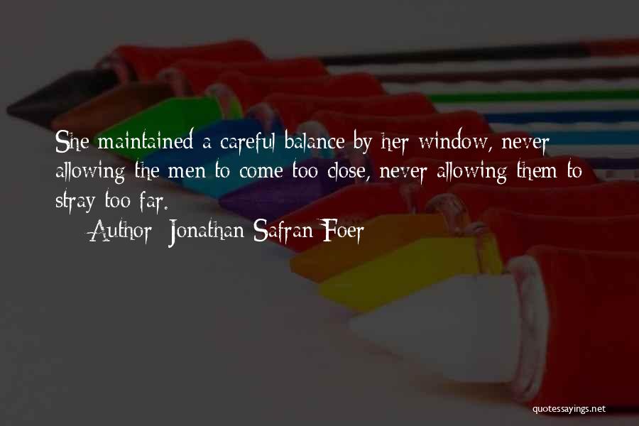 Jonathan Safran Foer Quotes: She Maintained A Careful Balance By Her Window, Never Allowing The Men To Come Too Close, Never Allowing Them To