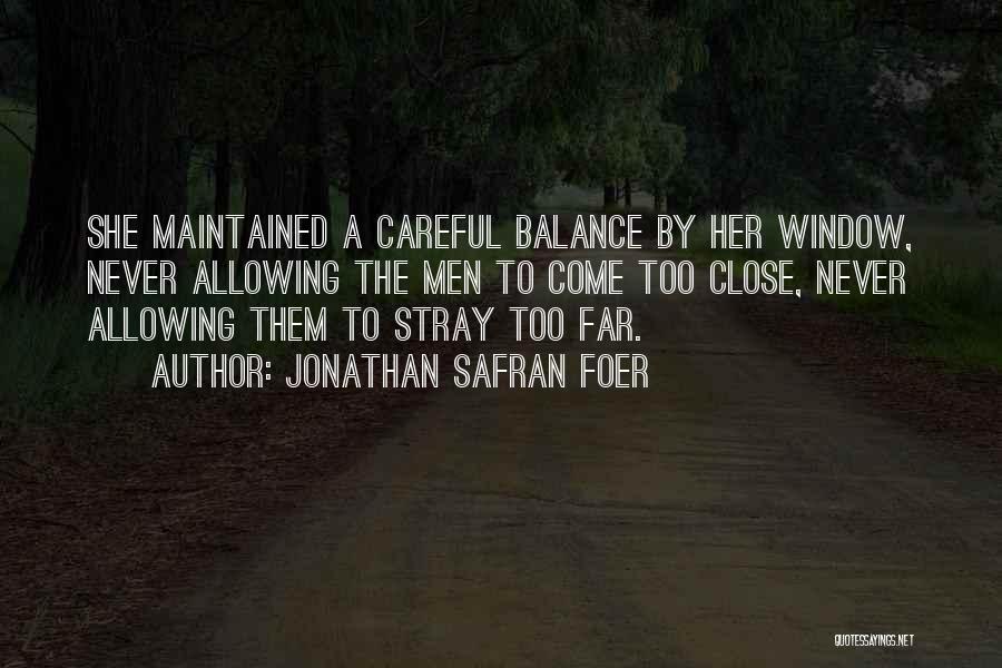 Jonathan Safran Foer Quotes: She Maintained A Careful Balance By Her Window, Never Allowing The Men To Come Too Close, Never Allowing Them To