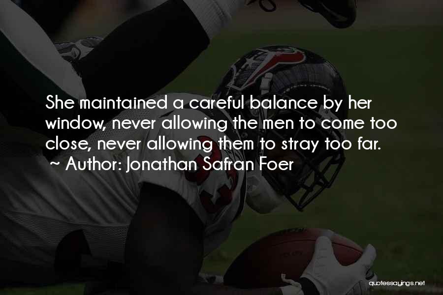 Jonathan Safran Foer Quotes: She Maintained A Careful Balance By Her Window, Never Allowing The Men To Come Too Close, Never Allowing Them To