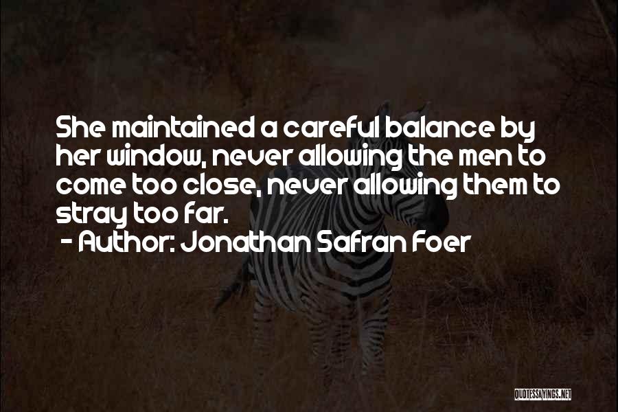 Jonathan Safran Foer Quotes: She Maintained A Careful Balance By Her Window, Never Allowing The Men To Come Too Close, Never Allowing Them To