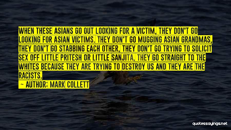 Mark Collett Quotes: When These Asians Go Out Looking For A Victim, They Don't Go Looking For Asian Victims. They Don't Go Mugging