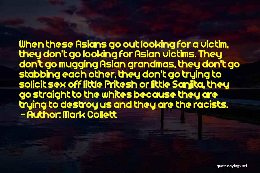 Mark Collett Quotes: When These Asians Go Out Looking For A Victim, They Don't Go Looking For Asian Victims. They Don't Go Mugging