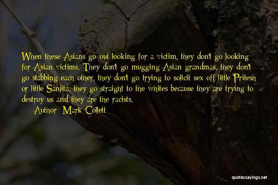 Mark Collett Quotes: When These Asians Go Out Looking For A Victim, They Don't Go Looking For Asian Victims. They Don't Go Mugging