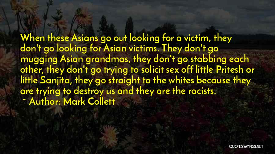 Mark Collett Quotes: When These Asians Go Out Looking For A Victim, They Don't Go Looking For Asian Victims. They Don't Go Mugging