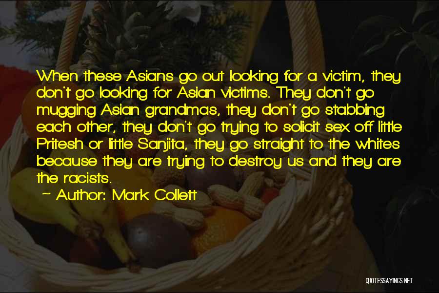 Mark Collett Quotes: When These Asians Go Out Looking For A Victim, They Don't Go Looking For Asian Victims. They Don't Go Mugging