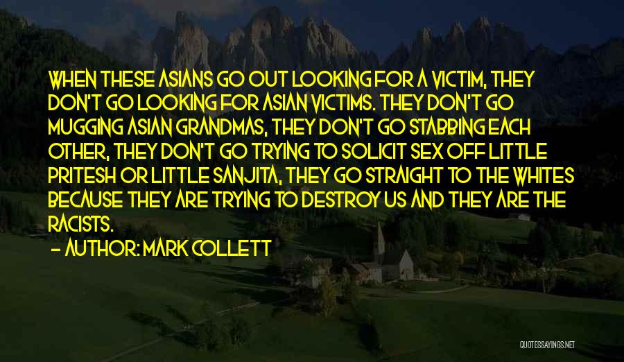 Mark Collett Quotes: When These Asians Go Out Looking For A Victim, They Don't Go Looking For Asian Victims. They Don't Go Mugging