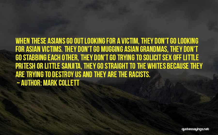 Mark Collett Quotes: When These Asians Go Out Looking For A Victim, They Don't Go Looking For Asian Victims. They Don't Go Mugging