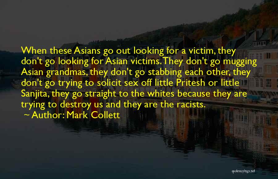 Mark Collett Quotes: When These Asians Go Out Looking For A Victim, They Don't Go Looking For Asian Victims. They Don't Go Mugging