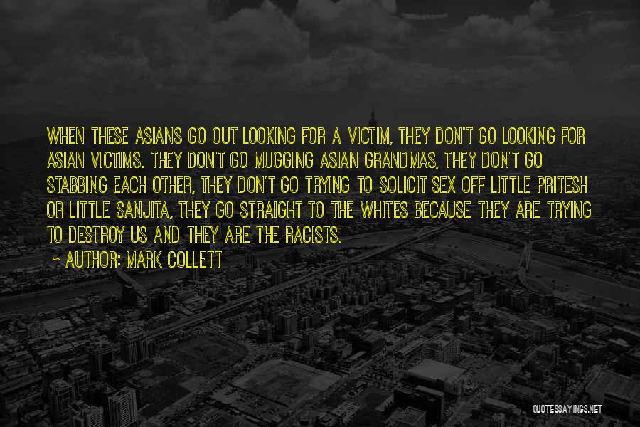 Mark Collett Quotes: When These Asians Go Out Looking For A Victim, They Don't Go Looking For Asian Victims. They Don't Go Mugging