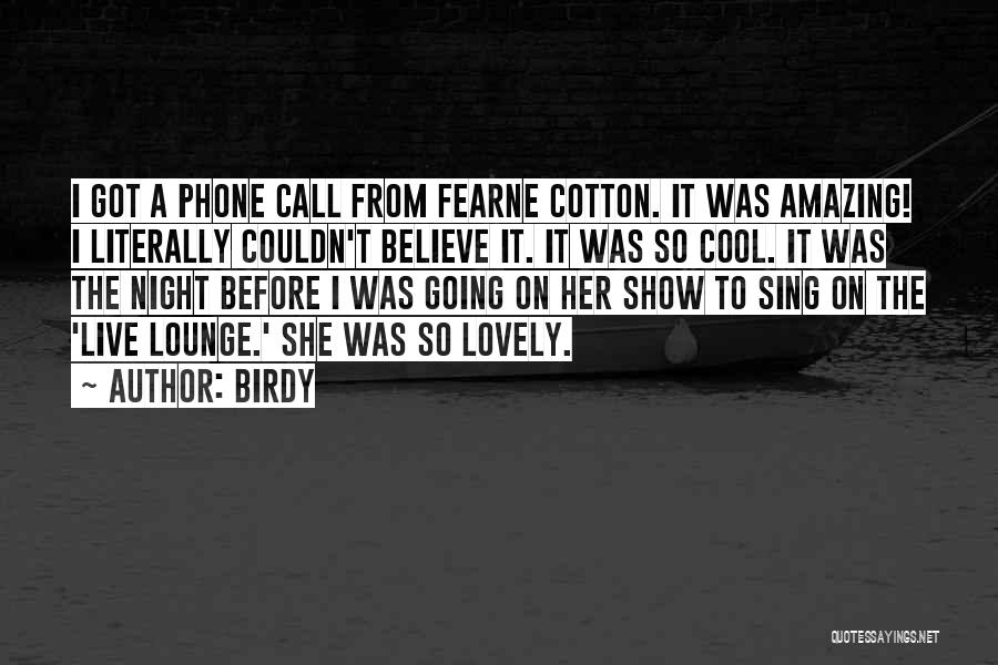 Birdy Quotes: I Got A Phone Call From Fearne Cotton. It Was Amazing! I Literally Couldn't Believe It. It Was So Cool.