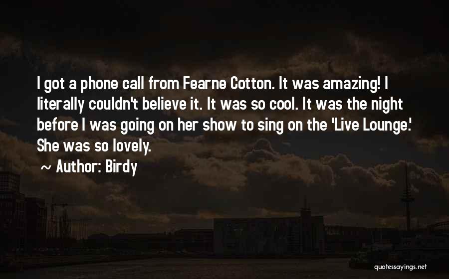 Birdy Quotes: I Got A Phone Call From Fearne Cotton. It Was Amazing! I Literally Couldn't Believe It. It Was So Cool.