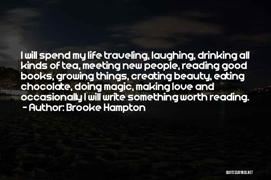 Brooke Hampton Quotes: I Will Spend My Life Traveling, Laughing, Drinking All Kinds Of Tea, Meeting New People, Reading Good Books, Growing Things,