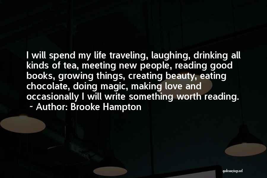 Brooke Hampton Quotes: I Will Spend My Life Traveling, Laughing, Drinking All Kinds Of Tea, Meeting New People, Reading Good Books, Growing Things,