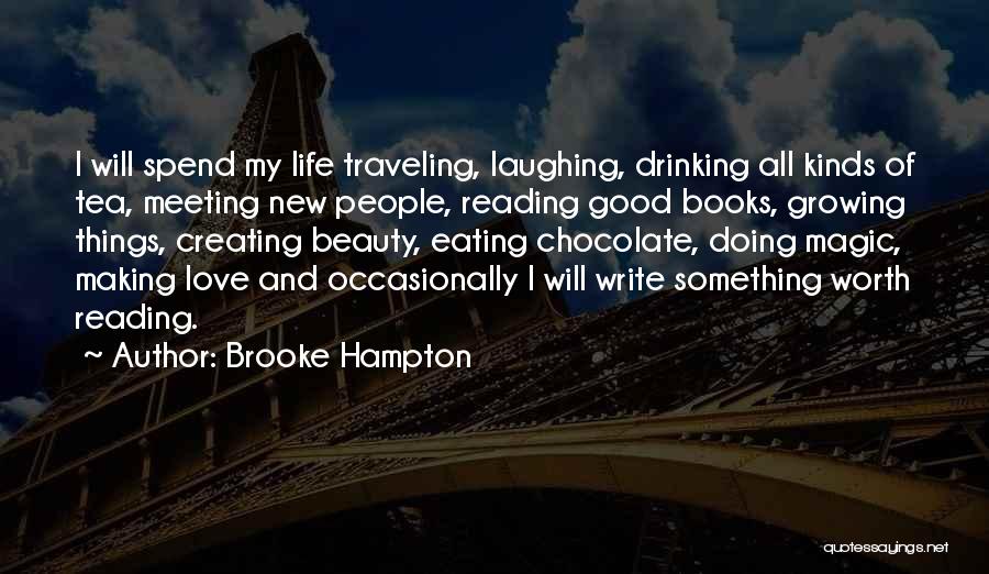 Brooke Hampton Quotes: I Will Spend My Life Traveling, Laughing, Drinking All Kinds Of Tea, Meeting New People, Reading Good Books, Growing Things,